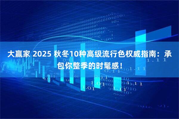 大赢家 2025 秋冬10种高级流行色权威指南：承包你整季的时髦感！