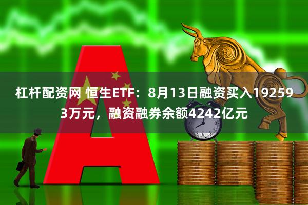 杠杆配资网 恒生ETF：8月13日融资买入192593万元，融资融券余额4242亿元
