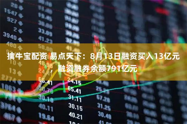 擒牛宝配资 易点天下：8月13日融资买入13亿元，融资融券余额791亿元