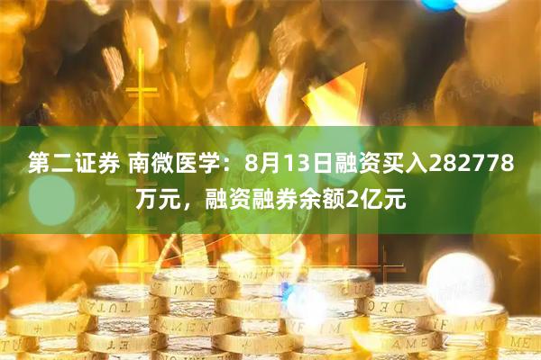 第二证券 南微医学：8月13日融资买入282778万元，融资融券余额2亿元