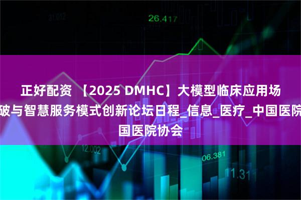 正好配资 【2025 DMHC】大模型临床应用场景突破与智慧服务模式创新论坛日程_信息_医疗_中国医院协会