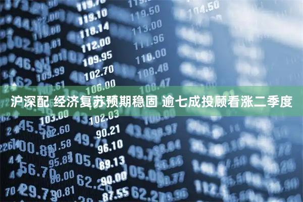 沪深配 经济复苏预期稳固 逾七成投顾看涨二季度