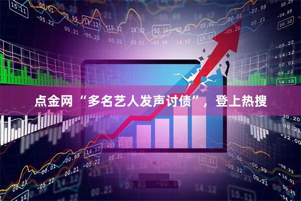 点金网 “多名艺人发声讨债”，登上热搜