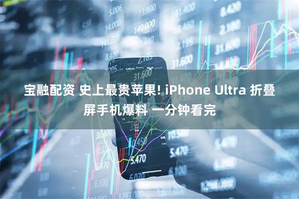 宝融配资 史上最贵苹果! iPhone Ultra 折叠屏手机爆料 一分钟看完